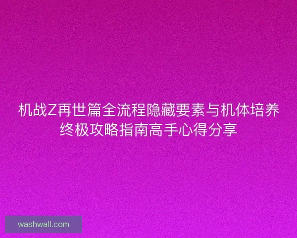 机战Z再世篇全流程隐藏要素与机体培养终极攻略指南高手心得分享