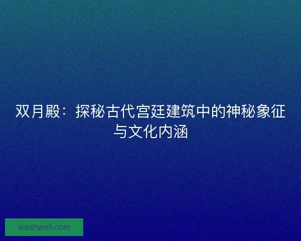 双月殿：探秘古代宫廷建筑中的神秘象征与文化内涵