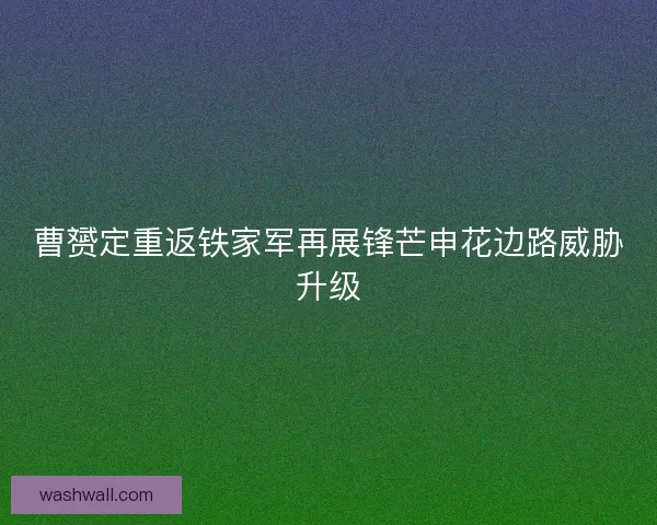 曹赟定重返铁家军再展锋芒申花边路威胁升级