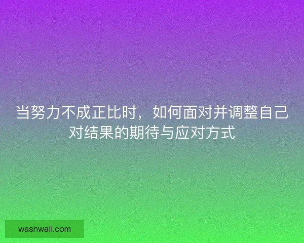 当努力不成正比时，如何面对并调整自己对结果的期待与应对方式